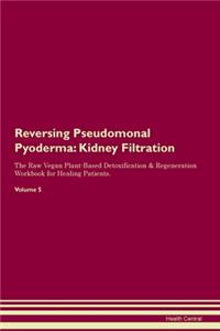 Reversing Pseudomonal Pyoderma: Kidney Filtration The Raw Vegan Plant-Based Detoxification & Regeneration Workbook for Healing Patients.Volume 5