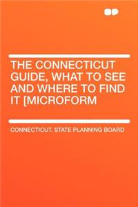 The Connecticut Guide, What to See and Where to Find It [microform