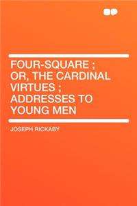 Four-Square; Or, the Cardinal Virtues; Addresses to Young Men