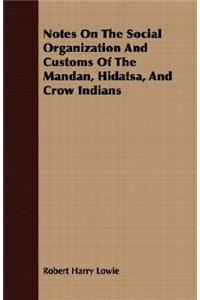 Notes On The Social Organization And Customs Of The Mandan, Hidatsa, And Crow Indians