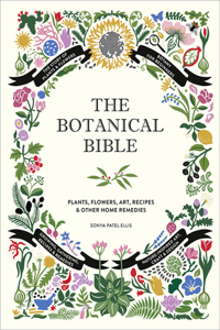 Botanical Bible: Plants, Flowers, Art, Recipes & Other Home Uses