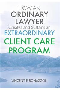 HOW AN ORDINARY LAWYER Creates and Sustains an EXTRAORDINARY CLIENT CARE PROGRAM