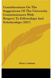Considerations on the Suggestions of the University Commissioners with Respect to Fellowships and Scholarships (1857)