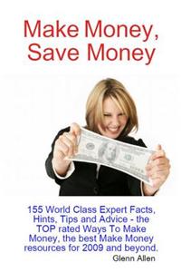 Make Money, Save Money - 155 World Class Expert Facts, Hints, Tips and Advice - The Top Rated Ways to Make Money, the Best Make Money Resources for 2009 and Beyond.