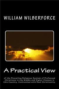 Practical View of the Prevailing Religious System of Professed Christians, in the Middle and Higher Classes in this Country, Contrasted with Real Christianity.