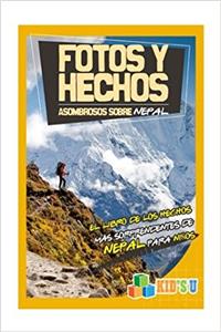 Fotos Y Hechos Asombrosos Sobre Nepal: El Libro De Hechos Más Sorprendentes De Nepalpara Niños (Kids U)