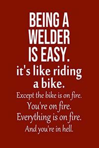 Being a Welder is Easy. It's like riding a bike. Except the bike is on fire. You're on fire. Everything is on fire. And you're in hell.