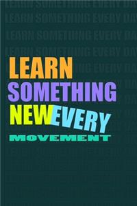 LEARN SOMETHING NEW EVERY MOVEMENT. Notebook for Self-Motivated Life Long Learners. Perfect Notebook for People Who Learn Something New Every Movement