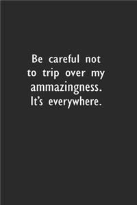Be careful not to trip over my amazingness. It's everywhere.