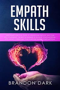 Empath Skills: A Beginner's Survival Guide to Understand Empathy and Gain Self-Confidence. The Best Techniques to Develop Your Emotional Intelligence, Overcome You
