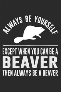 Always Be Yourself Unless You Can Be A Beaver Then Always Be A Beaver