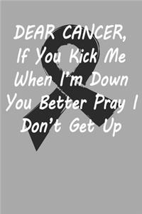 Dear Cancer, If you kick me When i´m down You better Pray I Don´t Get Up