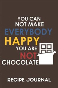 You Can Not Make Everybody Happy You Are Not A Chocolate Recipe Journal