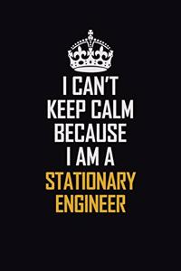 I Can't Keep Calm Because I Am A Stationary Engineer