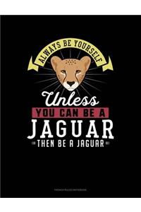 Always Be Yourself Unless You Can Be A Jaguar Then Be A Jaguar