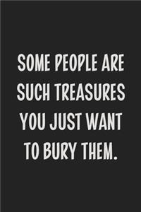 Some People Are Such Treasures You Just Want to Bury Them.