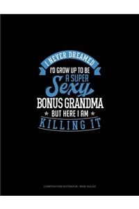 I Never Dreamed I'd Grow Up To Be A Super Sexy Bonus Grandma But Here I Am Killing It