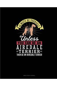 Always Be Yourself Unless You Can Be An Airedale Terrier Then Be An Airedale Terrier