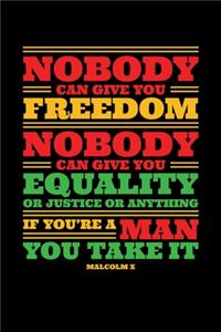 Nobody Can Give you Freedom Nobody Can Give you Equality or Justice or Anything if You're a Man You Take It X