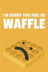 I'm Sorry You Feel So Waffle