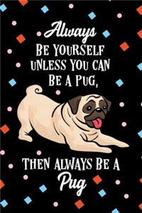 Always Be Yourself Unless You Can Be a Pug Then Always Be a Pug Notebook Journal