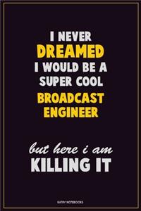 I Never Dreamed I would Be A Super Cool Broadcast Engineer But Here I Am Killing It: Career Motivational Quotes 6x9 120 Pages Blank Lined Notebook Journal