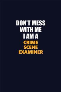 Don't Mess With Me I Am A Crime Scene Examiner