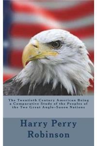 The Twentieth Century American Being a Comparative Study of the Peoples of the Two Great Anglo-Saxon Nations