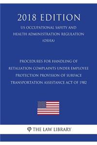 Procedures for Handling of Retaliation Complaints Under Employee Protection Provision of Surface Transportation Assistance Act of 1982 (US Occupational Safety and Health Administration Regulation) (OSHA) (2018 Edition)