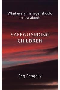 What Every Manager Should Know about Safeguarding Children - A Handbook