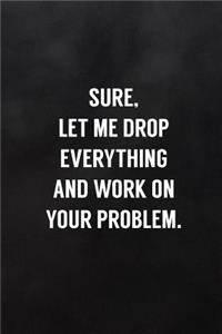 Sure, Let Me Drop Everything and Work on Your Problem.