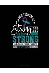 You Don't Know How Strong You Are Until Being Strong Is the Only Choice You Have - Suicide Prevention Awareness: Two Column Ledger