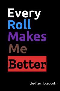 Every Roll Makes Me Better. Jiu-Jitsu Notebook