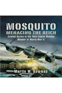 Mosquito: Menacing the Reich: Combat Action in the Twin-Engine Wooden Wonder of World War II