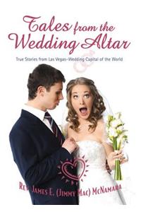 Tales from the Wedding Altar: True Stories from Las Vegas - Wedding Capital of the World