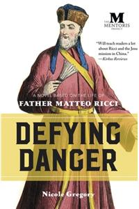 Defying Danger: A Novel Based on the Life of Father Matteo Ricci