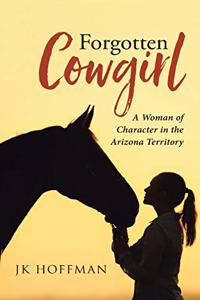 Forgotten Cowgirl: A Woman of Character in the Arizona Territory