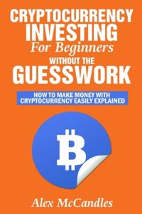 Cryptocurrency Investing For Beginners Without The Guesswork