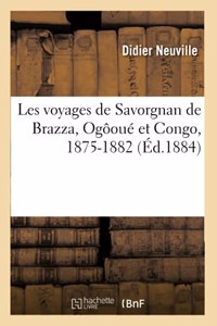 Les Voyages de Savorgnan de Brazza, Ogôoué Et Congo, 1875-1882