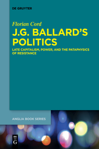 J.G. Ballard's Politics: Late Capitalism, Power, and the Pataphysics of Resistance