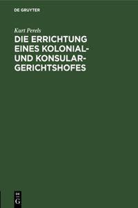 Die Errichtung Eines Kolonial- Und Konsular-Gerichtshofes: Kritische Erörterungen