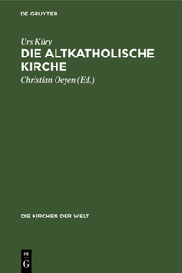 Die Altkatholische Kirche: Ihre Geschichte, Ihre Lehre, Ihr Anliegen