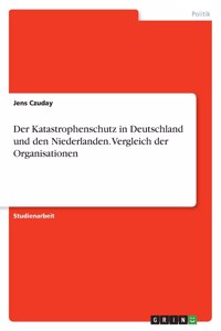 Katastrophenschutz in Deutschland und den Niederlanden. Vergleich der Organisationen