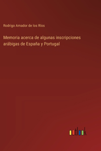 Memoria acerca de algunas inscripciones arábigas de España y Portugal
