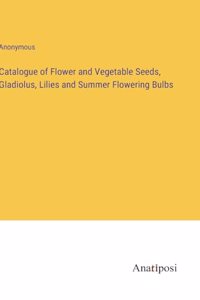 Catalogue of Flower and Vegetable Seeds, Gladiolus, Lilies and Summer Flowering Bulbs