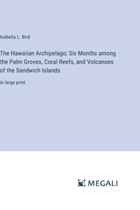 Hawaiian Archipelago; Six Months among the Palm Groves, Coral Reefs, and Volcanoes of the Sandwich Islands