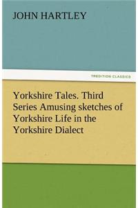 Yorkshire Tales. Third Series Amusing Sketches of Yorkshire Life in the Yorkshire Dialect
