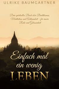 Einfach mal ein wenig LEBEN: Dein spirituelles Buch uber Buddhismus, Meditation und Achtsamkeit - fur mehr innere Ruhe und Gelassenheit