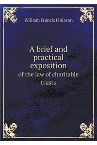 A Brief and Practical Exposition of the Law of Charitable Trusts