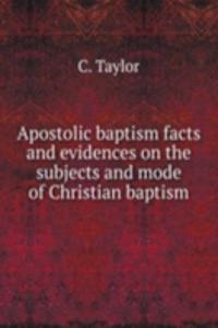 Apostolic baptism facts and evidences on the subjects and mode of Christian baptism